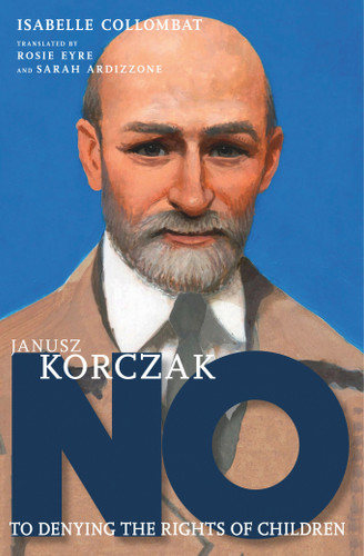 Janusz Korczak (No to Denying the Rights of Children) by Isabelle Collombat, Rosie Eyre, 9781644213056