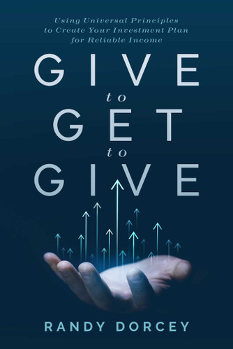 Give to Get to Give (Using Universal Principles to Create Your Investment Plan for Reliable Income) by Randy Dorcey, 9781642257410