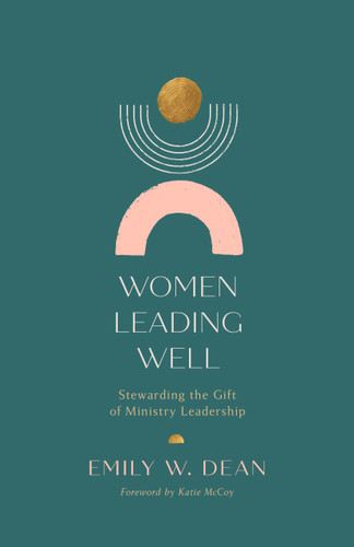 Women Leading Well (Stewarding the Gift of Ministry Leadership) by Emily Dean, 9781087776088 Women Leading Well (Stewarding the Gift of Ministry Leadership) by Emily Dean, 9781087776088