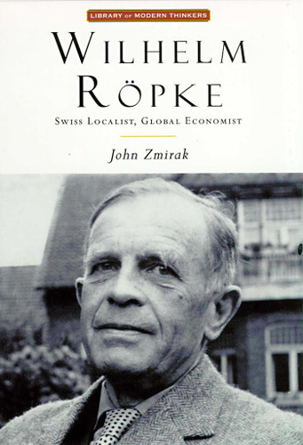 Wilhelm Ropke (Swiss Localist, Global Economist) by John Zmirak, 9781882926671