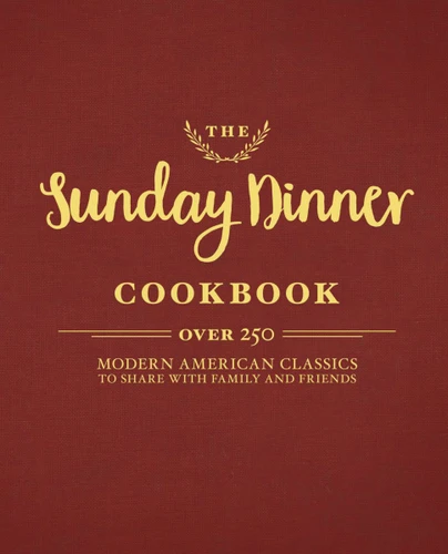 The Sunday Dinner Cookbook (Over 250 Modern American Classics to Share with Family and Friends) by Cider Mill Press, 9781604337525