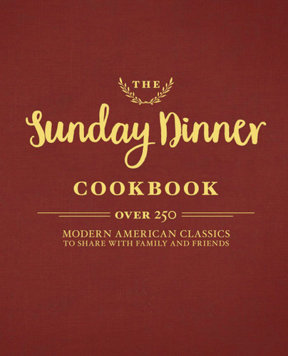 The Sunday Dinner Cookbook (Over 250 Modern American Classics to Share with Family and Friends) by Cider Mill Press, 9781604337525