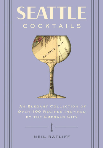 Seattle Cocktails (An Elegant Collection of Over 100 Recipes Inspired by the Emerald City) by Neil Ratliff, 9781646432479