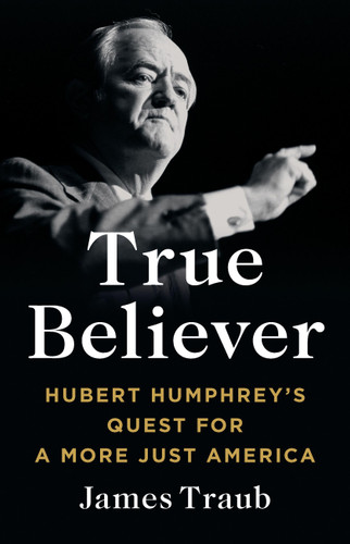 True Believer (Hubert Humphrey's Quest for a More Just America) by James Traub, 9781541619579