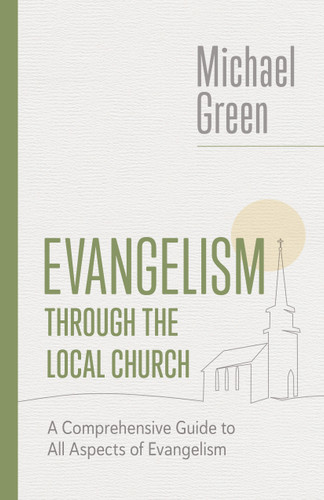 Evangelism through the Local Church (A Comprehensive Guide to All Aspects of Evangelism) by Michael Green, 9780802882547