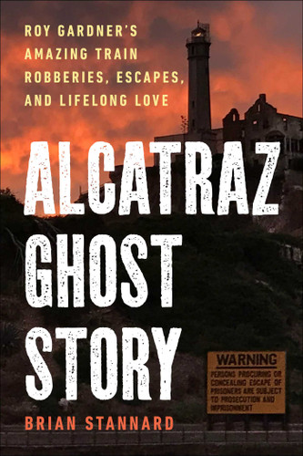 Alcatraz Ghost Story (Roy Gardner's Amazing Train Robberies, Escapes, and Lifelong Love) by Brian Stannard, 9781510778245 Alcatraz Ghost Story (Roy Gardner's Amazing Train Robberies, Escapes, and Lifelong Love) by Brian Stannard, 9781510778245