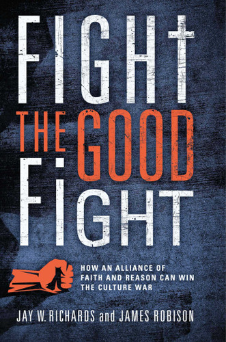 Fight the Good Fight (How an Alliance of Faith and Reason Can Win the Culture War) by Jay W. Richards, James Robison, 9781684515523