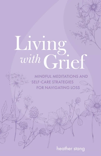 Living with Grief (Mindful meditations and self-care strategies for navigating loss) by Heather Stang, 9781800653078