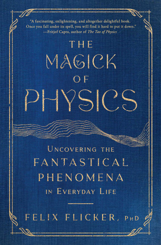 The Magick of Physics (Uncovering the Fantastical Phenomena in Everyday Life) - 9781982170615 by Felix Flicker, 9781982170615