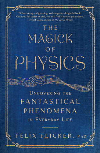 The Magick of Physics (Uncovering the Fantastical Phenomena in Everyday Life) - 9781982170615 by Felix Flicker, 9781982170615