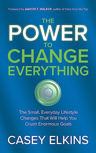 The Power to Change Everything (The Small, Everyday Lifestyle Changes That Will Help You Crush Enormous Goals) by Casey Elkins, Aaron Walker, 9781636982441