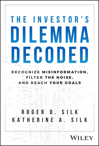 The Investor's Dilemma Decoded (Recognize Misinformation, Filter the Noise, and Reach Your Goals) by Roger D. Silk, Katherine A. Silk, 9781394220359