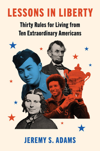 Lessons in Liberty (Thirty Rules for Living from Ten Extraordinary Americans) by Jeremy S. Adams, 9780063311077 Lessons in Liberty (Thirty Rules for Living from Ten Extraordinary Americans) by Jeremy S. Adams, 9780063311077