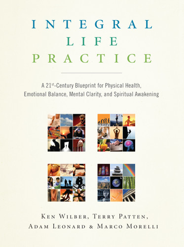 Integral Life Practice (A 21st-Century Blueprint for Physical Health, Emotional Balance, Mental Clarity,and Spiritual Awakening) by Ken Wilber, Terry Patten, Adam Leonard, Marco Morelli, 9781590304679