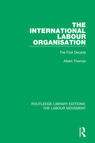The International Labour Organisation (The First Decade) by Albert Thomas, 9781138329041 The International Labour Organisation (The First Decade) by Albert Thomas, 9781138329041