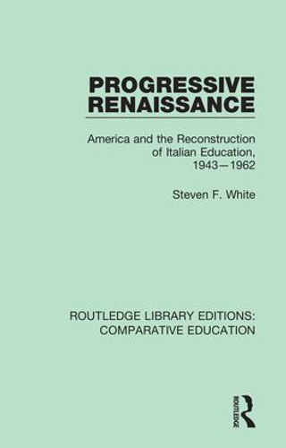Progressive Renaissance (America and the Reconstruction of Italian Education, 1943-1962) by Steven F. White, 9781138544192