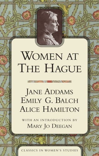 Women at the Hague (The International Peace Congress of 1915) by Jane Addams, Emily G. Balch, Alice Hamilton, Mary Jo Deegan, 9781591020592 Women at the Hague (The International Peace Congress of 1915) by Jane Addams, Emily G. Balch, Alice Hamilton, Mary Jo Deegan, 9781591020592