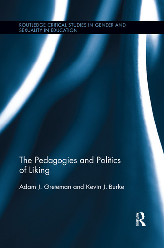 The Pedagogies and Politics of Liking by Adam Greteman, Kevin J. Burke, 9780367195137