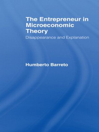 The Entrepreneur in Microeconomic Theory (Disappearance and Explanaition) by Humberto Barreto, 9780415441490