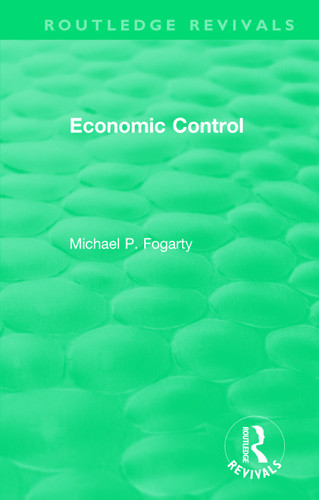 Routledge Revivals: Economic Control (1955) by Michael P. Fogarty, 9781138500570