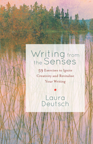Writing from the Senses (59 Exercises to Ignite Creativity and Revitalize Your Writing) by Laura Deutsch, 9781611800449