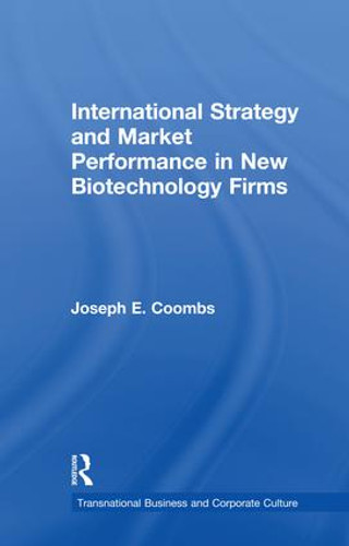 International Strategy and Market Performance in New Biotechnology Firms by Joseph E. Coombs, 9781138972933