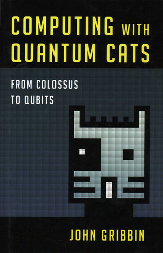 Computing with Quantum Cats (From Colossus to Qubits) by John Gribbin, 9781616149215
