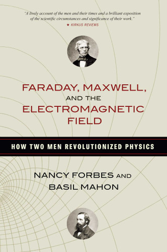 Faraday, Maxwell, and the Electromagnetic Field (How Two Men Revolutionized Physics) by Nancy Forbes, Basil Mahon, 9781616149420