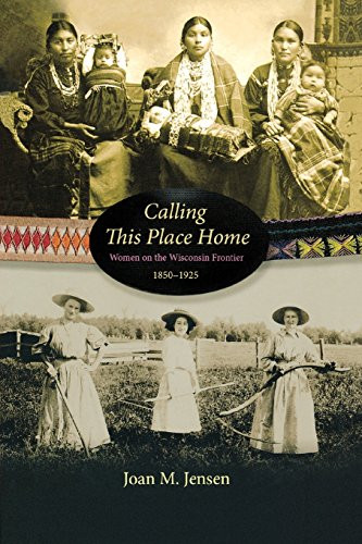 Calling This Place Home (Women on the Wisconsin Frontier, 1850-1925) by Joan M.  Jensen, 9781681341040