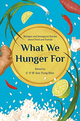 What We Hunger For (Refugee and Immigrant Stories about Food and Family) by Sun Yung Shin, 9781681341972