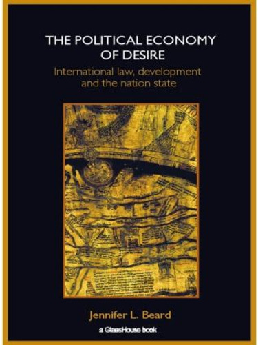 The Political Economy of Desire (International Law, Development and the Nation State) by Jennifer Beard, 9780415420006