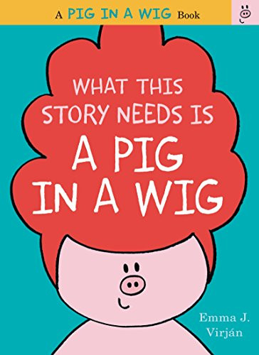 What This Story Needs Is a Pig in a Wig by Emma J. Virjan, Emma J. Virjan, 9780062327246