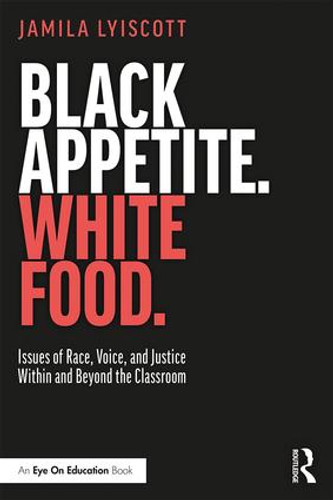Black Appetite. White Food. (Issues of Race, Voice, and Justice Within and Beyond the Classroom) by Jamila Lyiscott, 9781138480667