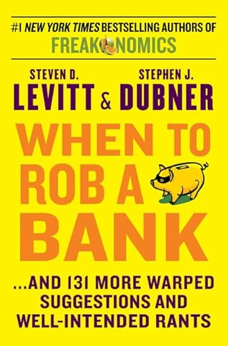 When to Rob a Bank (...And 131 More Warped Suggestions and Well-Intended Rants) by Steven D. Levitt, Stephen J. Dubner, 9780062385321