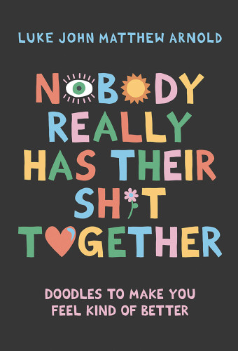 Nobody Really Has Their Sh*t Together (Doodles To Make You Feel Kind Of Better) by Luke John Matthew Arnold, 9781743799956