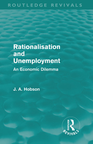 Rationalisation and Unemployment (Routledge Revivals) (An Economic Dilemma) by J. A. Hobson, 9780415687867 Rationalisation and Unemployment (Routledge Revivals) (An Economic Dilemma) by J. A. Hobson, 9780415687867
