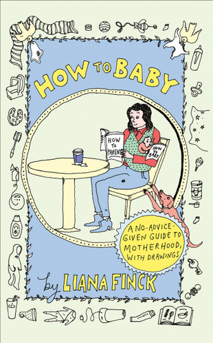 How to Baby (A No-Advice-Given Guide to Motherhood, with Drawings) by Liana Finck, 9780593595961
