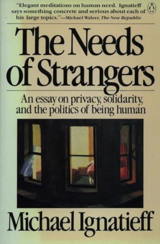 The Needs of Strangers (An Essay on Privacy, Solidarity, and the Politics of Being Human) by Michael Ignatieff, 9780140086812