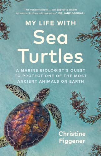 My Life with Sea Turtles (A Marine Biologist's Quest to Protect One of the Most Ancient Animals on Earth) by Christine Figgener, Jane Billinghurst, 9781778400582