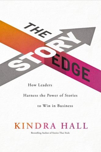 The Story Edge (How Leaders Harness the Power of Stories to Win in Business) by Kindra Hall, 9781400228577