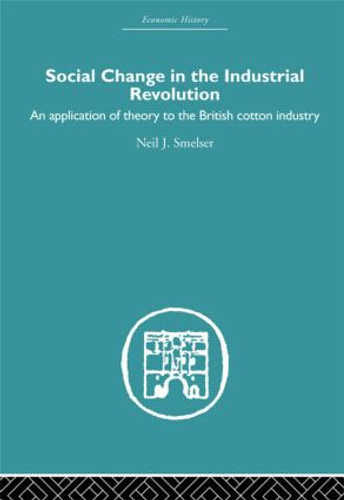 Social Change in the Industrial Revolution (An Application of Theory to the British Cotton Industry) by Neil J. Smelser, 9780415511674 Social Change in the Industrial Revolution (An Application of Theory to the British Cotton Industry) by Neil J. Smelser, 9780415511674