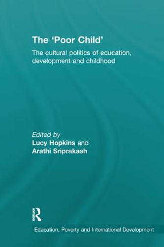 The 'Poor Child' (The cultural politics of education, development and childhood) by Lucy Hopkins, Arathi Sriprakash, 9780367174170