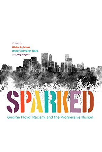 Sparked (George Floyd, Racism, and the Progressive Illusion) by Walter R. Jacobs, Wendy Thompson Taiwo, Amy August, 9781681342085 Sparked (George Floyd, Racism, and the Progressive Illusion) by Walter R. Jacobs, Wendy Thompson Taiwo, Amy August, 9781681342085
