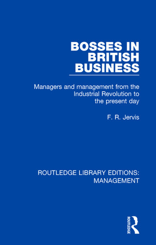 Bosses in British Business (Managers and Management from the Industrial Revolution to the Present Day) - 9780815370147 by F. R. Jervis, 9780815370147 Bosses in British Business (Managers and Management from the Industrial Revolution to the Present Day) - 9780815370147 by F. R. Jervis, 9780815370147