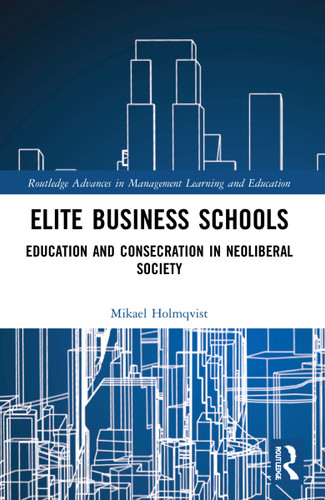 Elite Business Schools (Education and Consecration in Neoliberal Society) by Mikael Holmqvist, 9781032110356