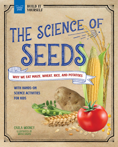 The Science of Seeds (Why We Eat Maize, Wheat, Rice, and Potatoes with Hands-On Science Activities for Kids) by Carla Mooney, Micah Rauch, 9781647411121