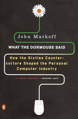 What the Dormouse Said (How the Sixties Counterculture Shaped the Personal Computer Industry) by John Markoff, 9780143036760