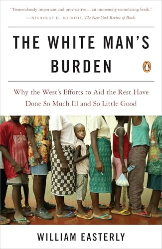 The White Man's Burden (Why the West's Efforts to Aid the Rest Have Done So Much Ill and So Little Good) by William Easterly, 9780143038825
