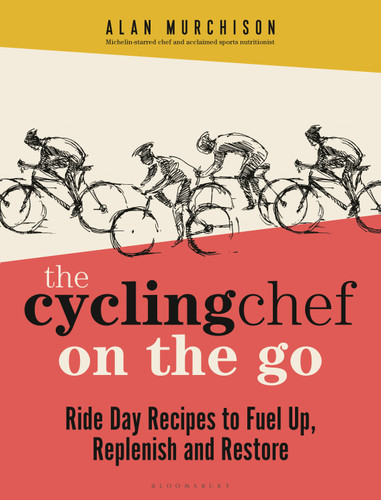 The Cycling Chef On the Go (Ride Day Recipes to Fuel Up, Replenish and Restore) by Alan Murchison, 9781399411066