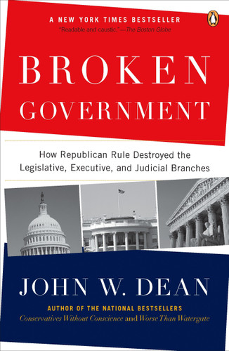 Broken Government (How Republican Rule Destroyed the Legislative, Executive, and Judicial Branches) by John W. Dean, 9780143114215